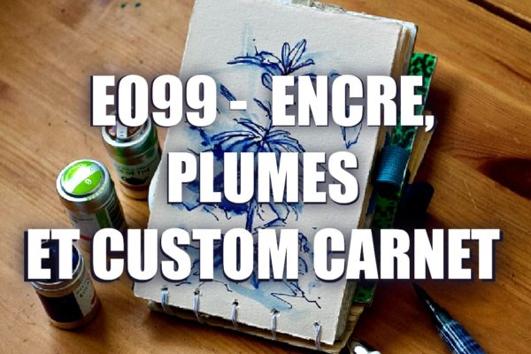 E099 –  Encre, Plumes et Custom Carnet